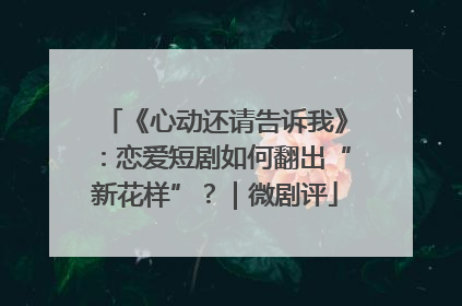 《心动还请告诉我》：恋爱短剧如何翻出“新花样”？｜微剧评