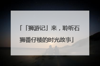 「狮游记」来，聆听石狮番仔楼的时光故事