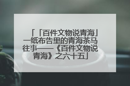 「百件文物说青海」一纸布告里的青海茶马往事——《百件文物说青海》之六十五