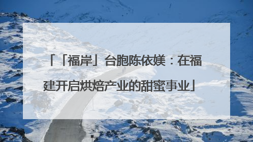 「福岸」台胞陈依媄：在福建开启烘焙产业的甜蜜事业