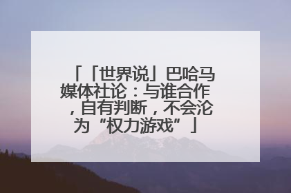 「世界说」巴哈马媒体社论：与谁合作，自有判断，不会沦为“权力游戏”