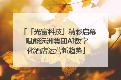 「光富科技」精彩启幕 赋能远洲集团AI数字化酒店运营新趋势