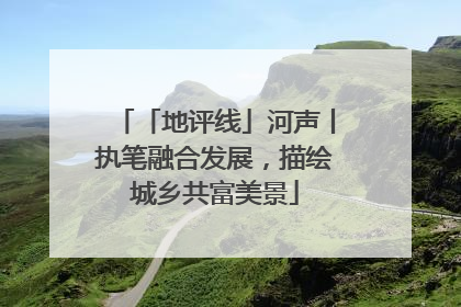 「地评线」河声丨执笔融合发展，描绘城乡共富美景