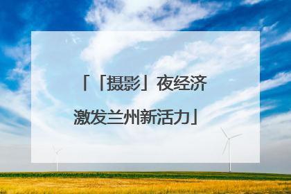 「摄影」夜经济激发兰州新活力