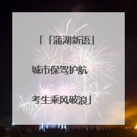 「蒲湖新语」城市保驾护航 考生乘风破浪