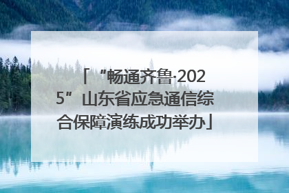 “畅通齐鲁·2025”山东省应急通信综合保障演练成功举办
