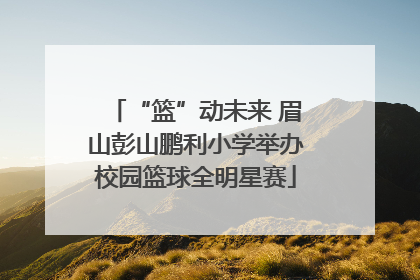 “篮”动未来 眉山彭山鹏利小学举办校园篮球全明星赛