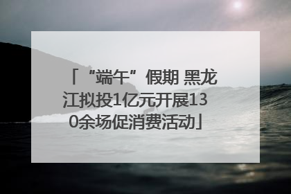 “端午”假期 黑龙江拟投1亿元开展130余场促消费活动