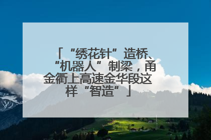 “绣花针”造桥、“机器人”制梁，甬金衢上高速金华段这样“智造”