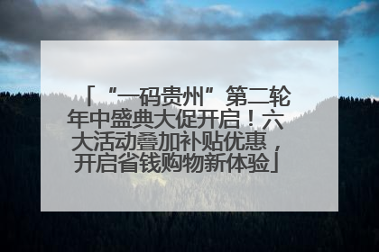 “一码贵州”第二轮年中盛典大促开启！六大活动叠加补贴优惠，开启省钱购物新体验