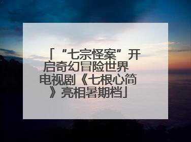“七宗怪案”开启奇幻冒险世界 电视剧《七根心简》亮相暑期档