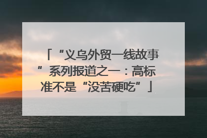 “义乌外贸一线故事”系列报道之一：高标准不是“没苦硬吃”