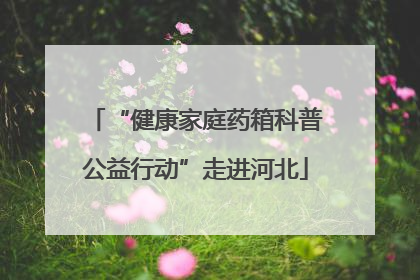 “健康家庭药箱科普公益行动”走进河北