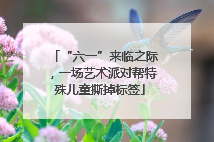 “六一”来临之际，一场艺术派对帮特殊儿童撕掉标签