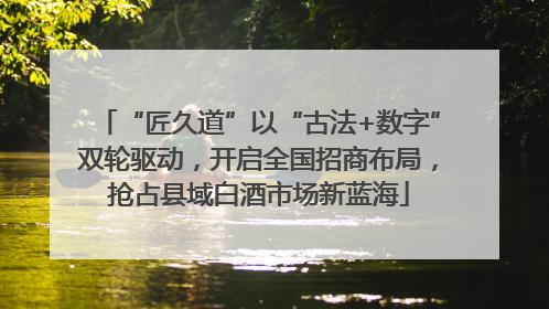 “匠久道”以“古法+数字”双轮驱动，开启全国招商布局，抢占县域白酒市场新蓝海