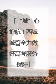 “城”心护航！西城城管全力做好高考服务保障
