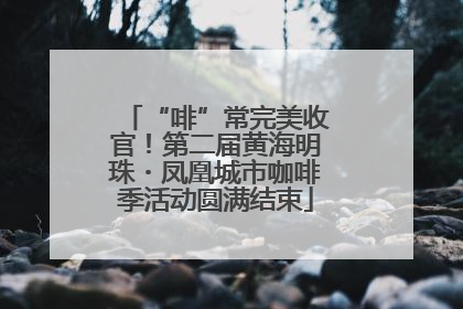 “啡”常完美收官！第二届黄海明珠・凤凰城市咖啡季活动圆满结束