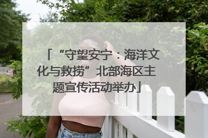 “守望安宁：海洋文化与救捞”北部海区主题宣传活动举办
