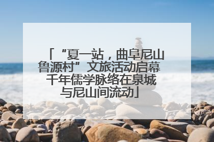 “夏一站，曲阜尼山鲁源村”文旅活动启幕 千年儒学脉络在泉城与尼山间流动