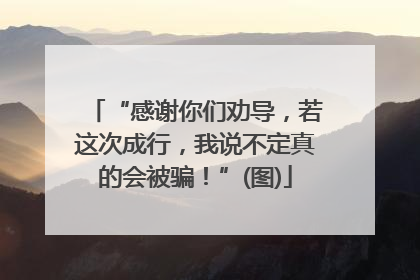 “感谢你们劝导，若这次成行，我说不定真的会被骗！”(图)