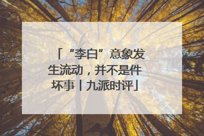 “李白”意象发生流动，并不是件坏事丨九派时评