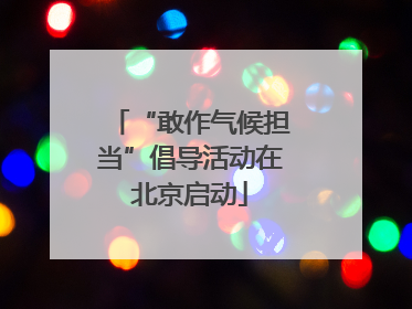 “敢作气候担当”倡导活动在北京启动