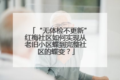 “无体检不更新”红梅社区如何实现从老旧小区蝶到完整社区的蝶变？