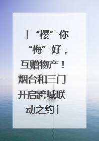 “樱”你“梅”好，互赠物产！烟台和三门开启跨城联动之约