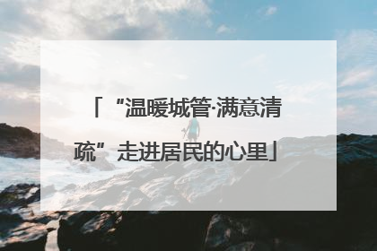 “温暖城管·满意清疏”走进居民的心里