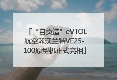 “自贡造”eVTOL航空器沃兰特VE25-100原型机正式亮相