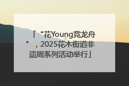 “花Young竞龙舟”，2025花木街道非遗周系列活动举行