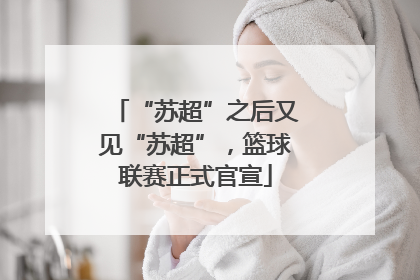 “苏超”之后又见“苏超”，篮球联赛正式官宣