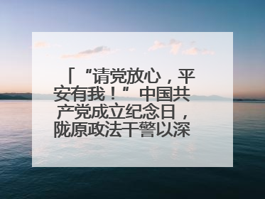 “请党放心，平安有我！”中国共产党成立纪念日，陇原政法干警以深情告白演绎“硬核”浪漫
