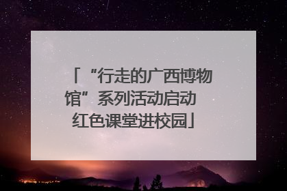 “行走的广西博物馆”系列活动启动 红色课堂进校园