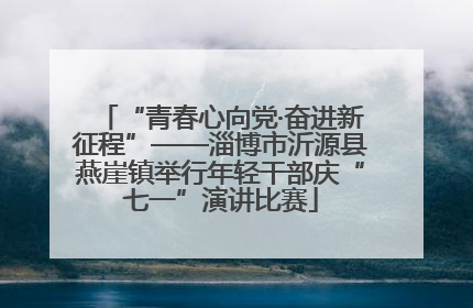 “青春心向党·奋进新征程”——淄博市沂源县燕崖镇举行年轻干部庆“七一”演讲比赛