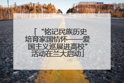 “铭记民族历史 培育家国情怀——爱国主义巡展进高校”活动在兰大启动