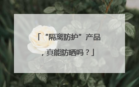 “隔离防护”产品，真能防晒吗？