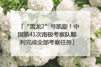 “雪龙2”号凯旋！中国第41次南极考察队顺利完成全部考察任务