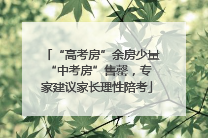 “高考房”余房少量 “中考房”售罄，专家建议家长理性陪考