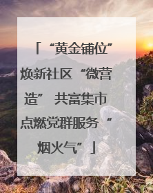 “黄金铺位”焕新社区“微营造” 共富集市点燃党群服务“烟火气”