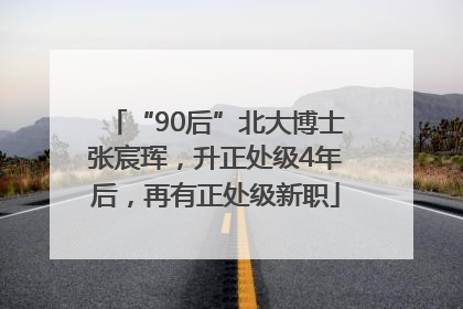 “90后”北大博士张宸珲，升正处级4年后，再有正处级新职