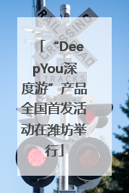 “DeepYou深度游”产品全国首发活动在潍坊举行