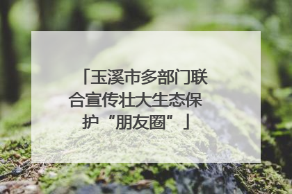 玉溪市多部门联合宣传壮大生态保护“朋友圈”