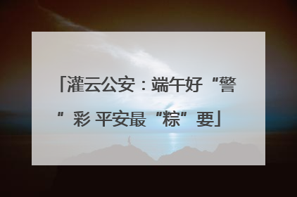 灌云公安：端午好“警”彩 平安最“粽”要
