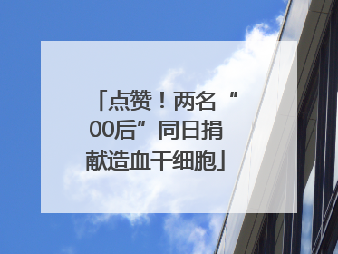 点赞！两名“00后”同日捐献造血干细胞