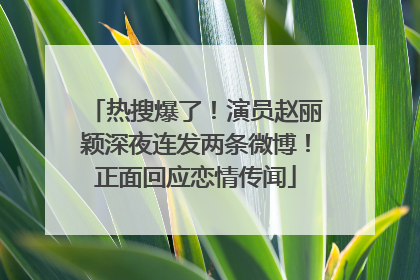 热搜爆了！演员赵丽颖深夜连发两条微博！正面回应恋情传闻