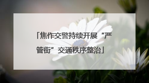 焦作交警持续开展“严管街”交通秩序整治