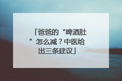 爸爸的“啤酒肚”怎么减？中医给出三条建议