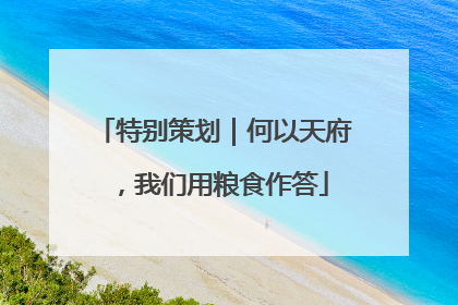 特别策划｜何以天府，我们用粮食作答