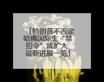 特朗普不否定哈佛国际生“禁招令”或扩大 最新进展一览